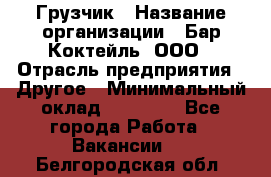 Грузчик › Название организации ­ Бар Коктейль, ООО › Отрасль предприятия ­ Другое › Минимальный оклад ­ 14 000 - Все города Работа » Вакансии   . Белгородская обл.